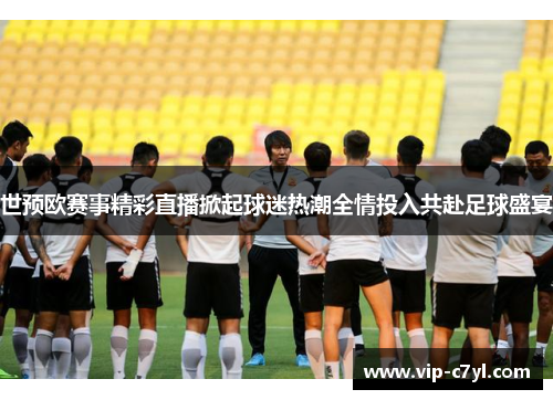 世预欧赛事精彩直播掀起球迷热潮全情投入共赴足球盛宴