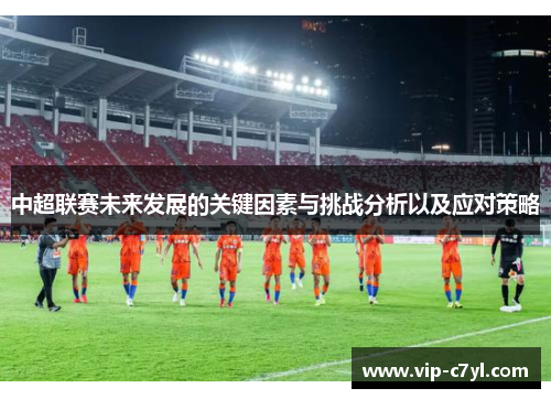 中超联赛未来发展的关键因素与挑战分析以及应对策略