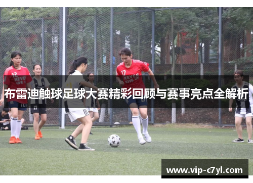 布雷迪触球足球大赛精彩回顾与赛事亮点全解析