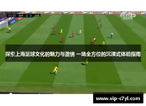 探索上海足球文化的魅力与激情 一场全方位的沉浸式体验指南