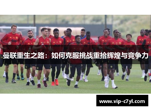 曼联重生之路：如何克服挑战重拾辉煌与竞争力