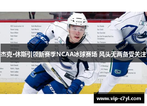 杰克·休斯引领新赛季NCAA冰球赛场 风头无两备受关注