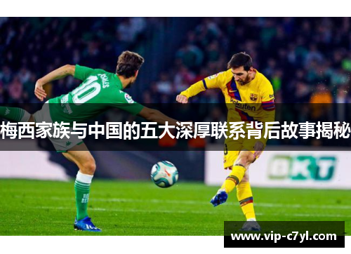 梅西家族与中国的五大深厚联系背后故事揭秘