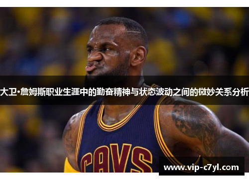 大卫·詹姆斯职业生涯中的勤奋精神与状态波动之间的微妙关系分析