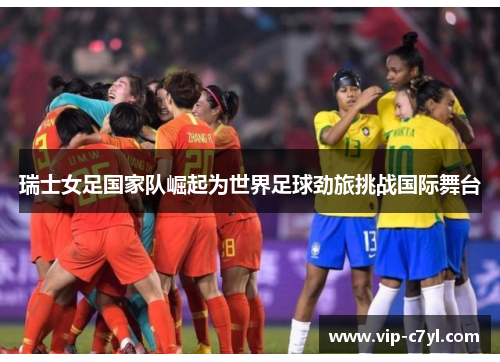 瑞士女足国家队崛起为世界足球劲旅挑战国际舞台