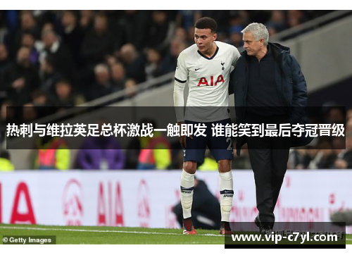 热刺与维拉英足总杯激战一触即发 谁能笑到最后夺冠晋级