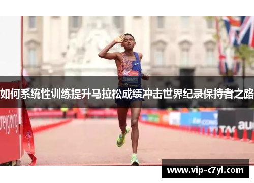 如何系统性训练提升马拉松成绩冲击世界纪录保持者之路