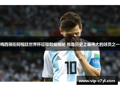梅西领衔阿根廷世界杯征程数据揭秘 他是历史上最伟大的球员之一