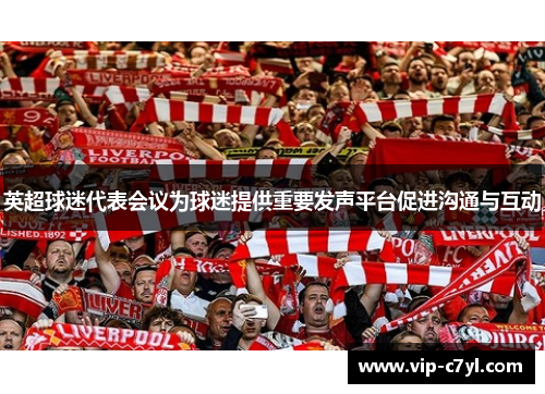 英超球迷代表会议为球迷提供重要发声平台促进沟通与互动