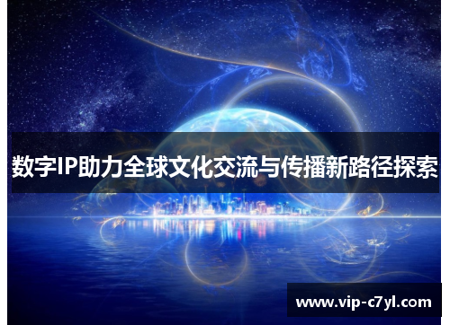 数字IP助力全球文化交流与传播新路径探索