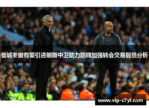 曼城冬窗有望引进朗斯中卫助力防线加强转会交易前景分析