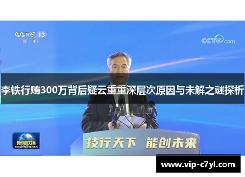 李铁行贿300万背后疑云重重深层次原因与未解之谜探析