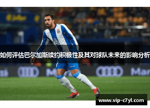 如何评估巴尔加斯续约积极性及其对球队未来的影响分析