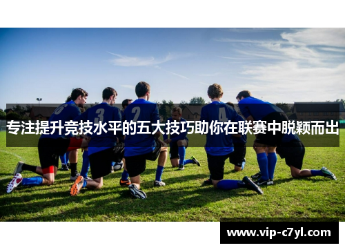 专注提升竞技水平的五大技巧助你在联赛中脱颖而出