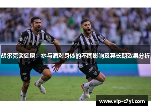 胡尔克谈健康：水与酒对身体的不同影响及其长期效果分析