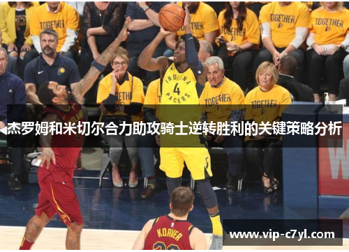 杰罗姆和米切尔合力助攻骑士逆转胜利的关键策略分析