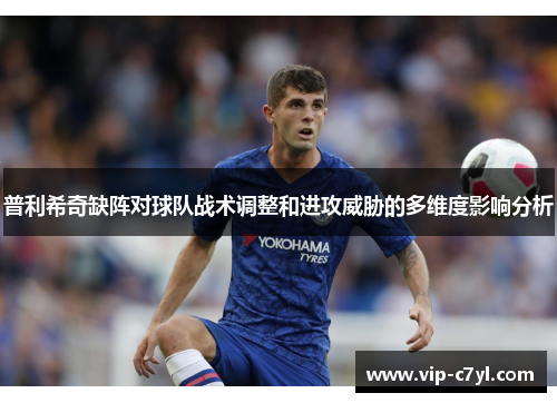 普利希奇缺阵对球队战术调整和进攻威胁的多维度影响分析