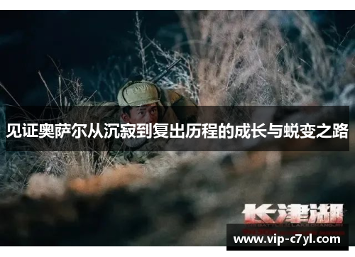 见证奥萨尔从沉寂到复出历程的成长与蜕变之路