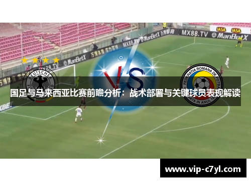 国足与马来西亚比赛前瞻分析：战术部署与关键球员表现解读
