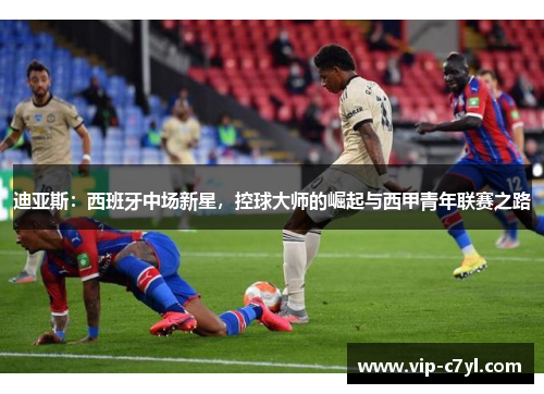 迪亚斯：西班牙中场新星，控球大师的崛起与西甲青年联赛之路