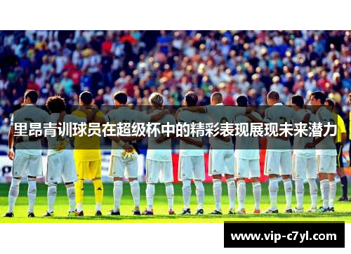 里昂青训球员在超级杯中的精彩表现展现未来潜力