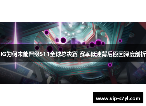 IG为何未能晋级S11全球总决赛 赛季低迷背后原因深度剖析