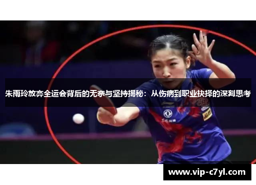 朱雨玲放弃全运会背后的无奈与坚持揭秘：从伤病到职业抉择的深刻思考