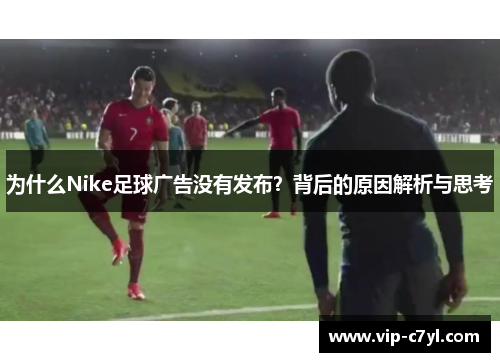 为什么Nike足球广告没有发布？背后的原因解析与思考