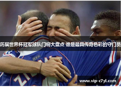 历届世界杯冠军球队门将大盘点 谁是最具传奇色彩的守门员
