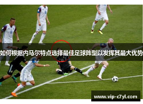 如何根据内马尔特点选择最佳足球阵型以发挥其最大优势