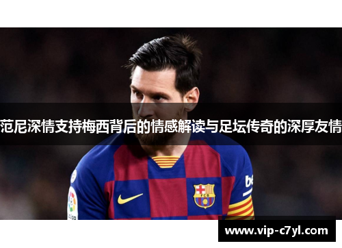 范尼深情支持梅西背后的情感解读与足坛传奇的深厚友情