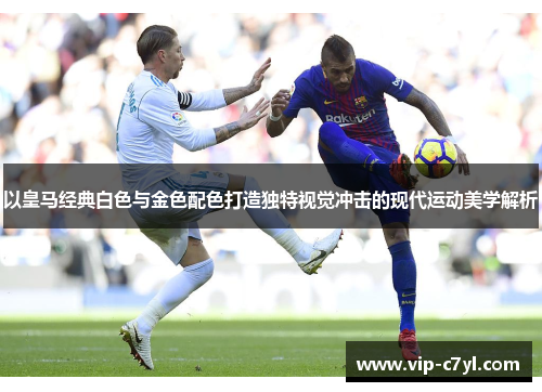以皇马经典白色与金色配色打造独特视觉冲击的现代运动美学解析